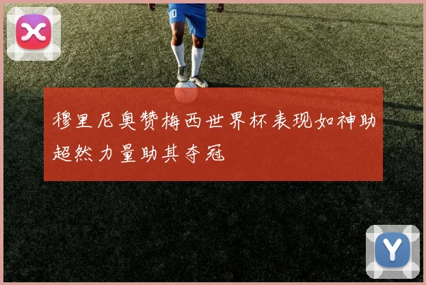穆里尼奥赞梅西世界杯表现如神助超然力量助其夺冠