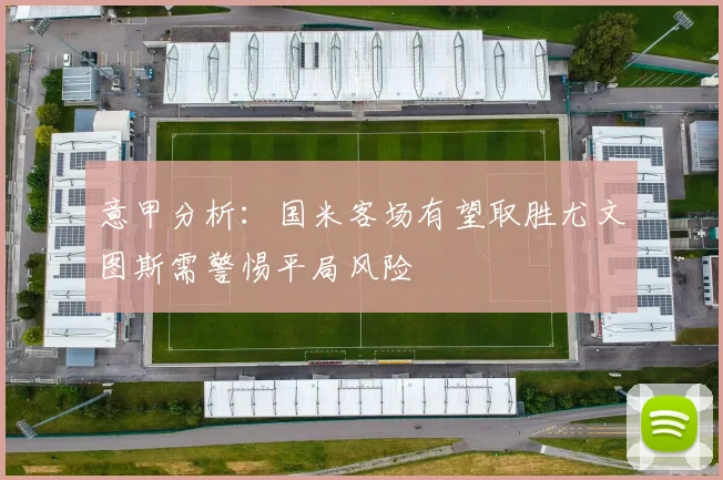 意甲分析：国米客场有望取胜尤文图斯需警惕平局风险