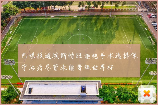 巴媒报道埃斯特旺拒绝手术选择保守治疗尽管未能晋级世界杯