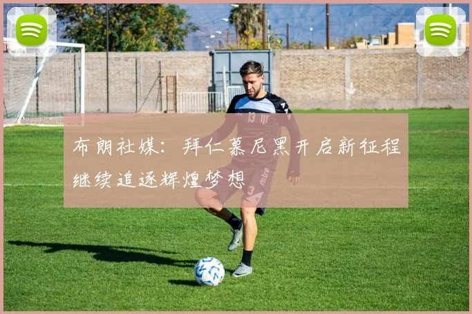 布朗社媒：拜仁慕尼黑开启新征程继续追逐辉煌梦想
