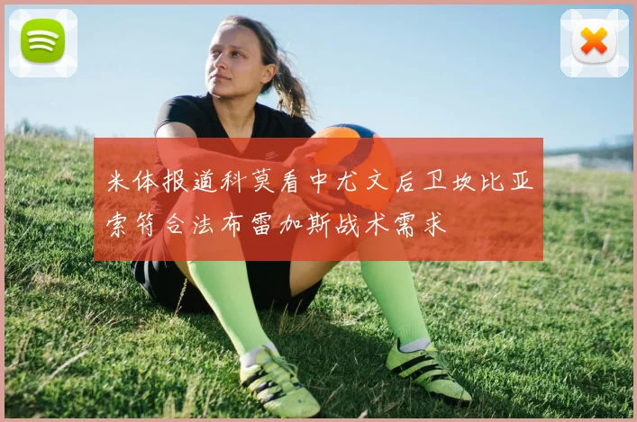 米体报道科莫看中尤文后卫坎比亚索符合法布雷加斯战术需求