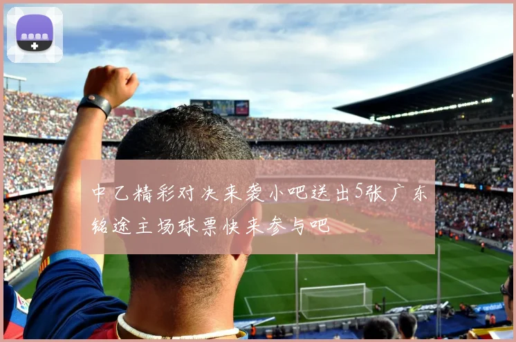 中乙精彩对决来袭小吧送出5张广东铭途主场球票快来参与吧