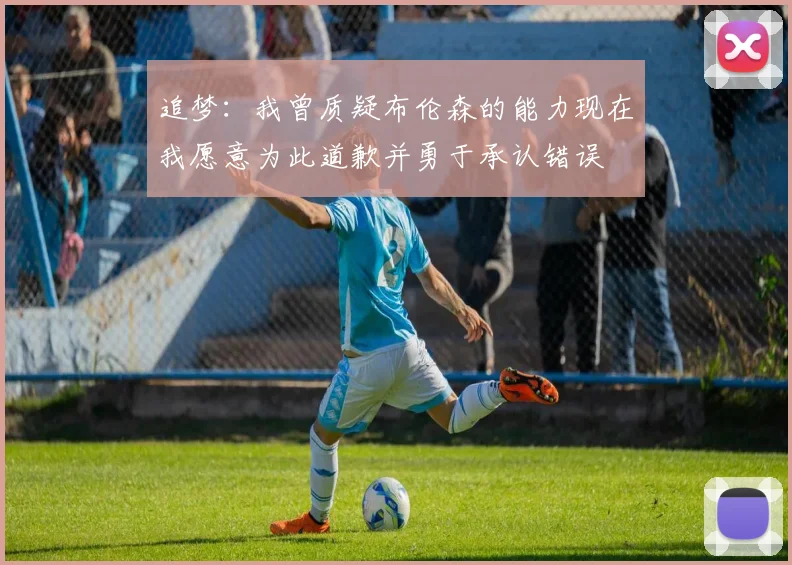 追梦：我曾质疑布伦森的能力现在我愿意为此道歉并勇于承认错误