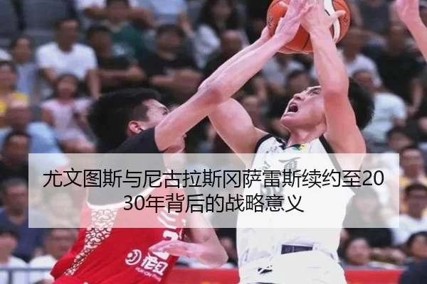 尤文图斯与尼古拉斯冈萨雷斯续约至2030年背后的战略意义